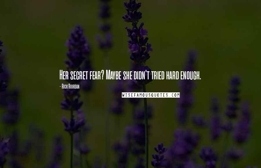 Rick Riordan Quotes: Her secret fear? Maybe she didn't tried hard enough.