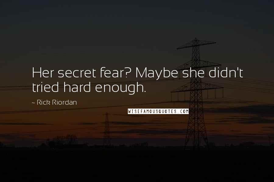 Rick Riordan Quotes: Her secret fear? Maybe she didn't tried hard enough.