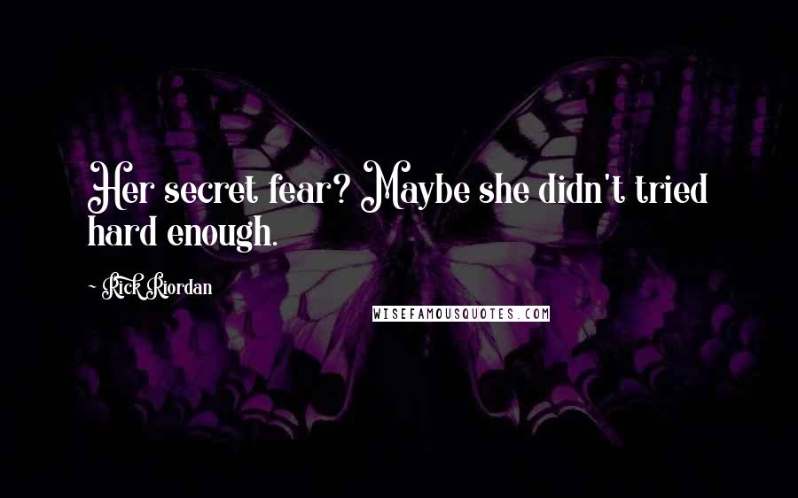 Rick Riordan Quotes: Her secret fear? Maybe she didn't tried hard enough.