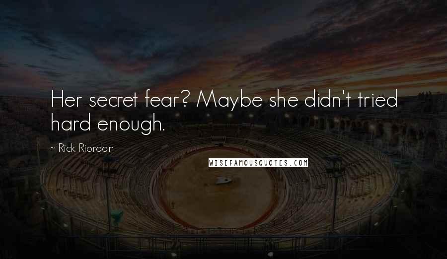 Rick Riordan Quotes: Her secret fear? Maybe she didn't tried hard enough.