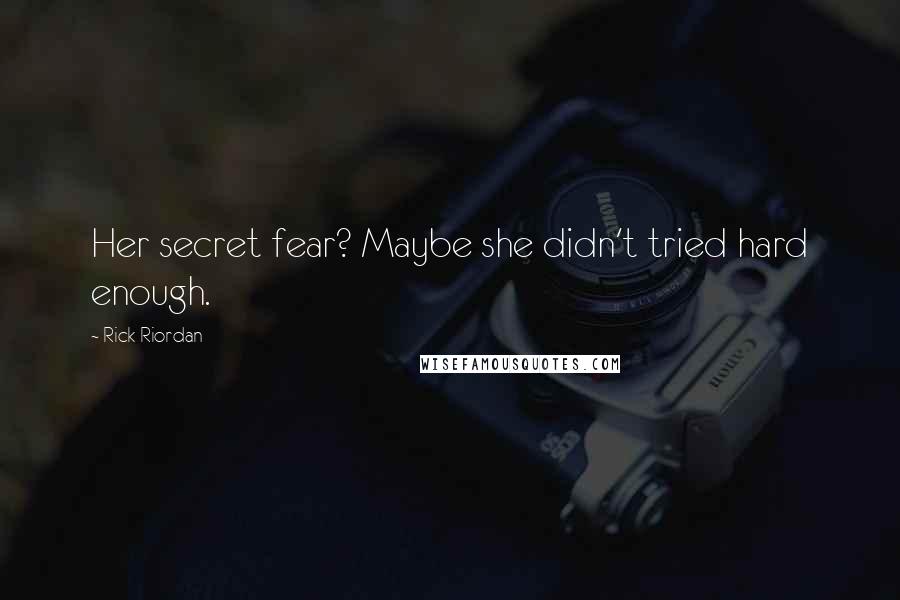 Rick Riordan Quotes: Her secret fear? Maybe she didn't tried hard enough.