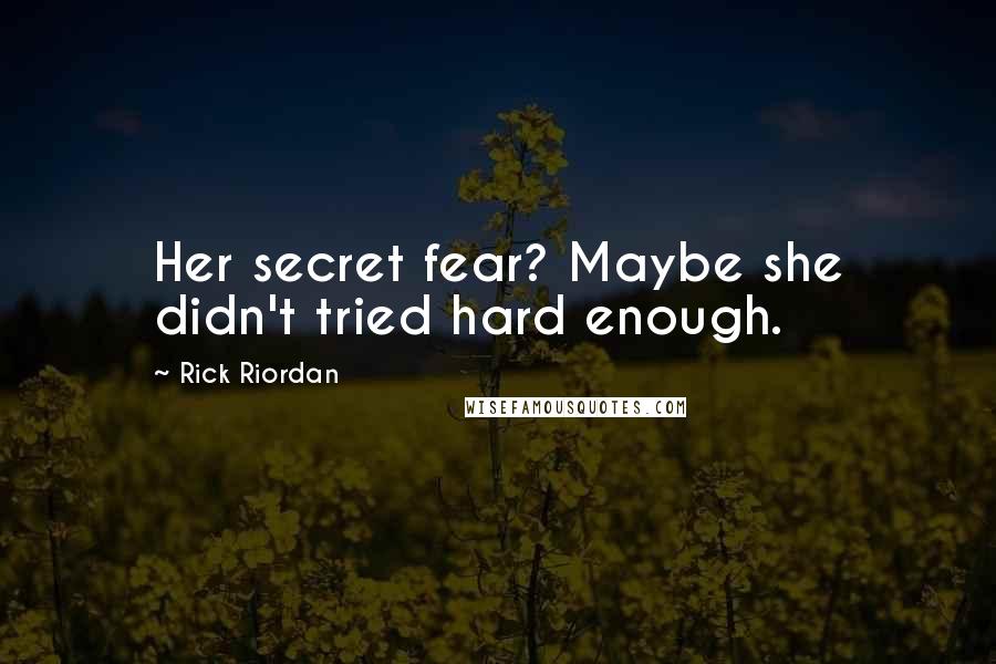 Rick Riordan Quotes: Her secret fear? Maybe she didn't tried hard enough.