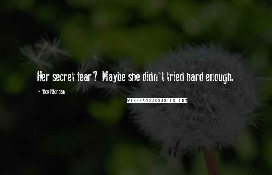 Rick Riordan Quotes: Her secret fear? Maybe she didn't tried hard enough.