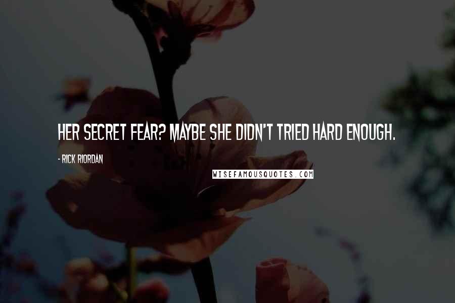 Rick Riordan Quotes: Her secret fear? Maybe she didn't tried hard enough.