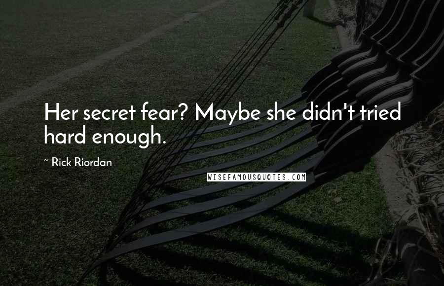 Rick Riordan Quotes: Her secret fear? Maybe she didn't tried hard enough.