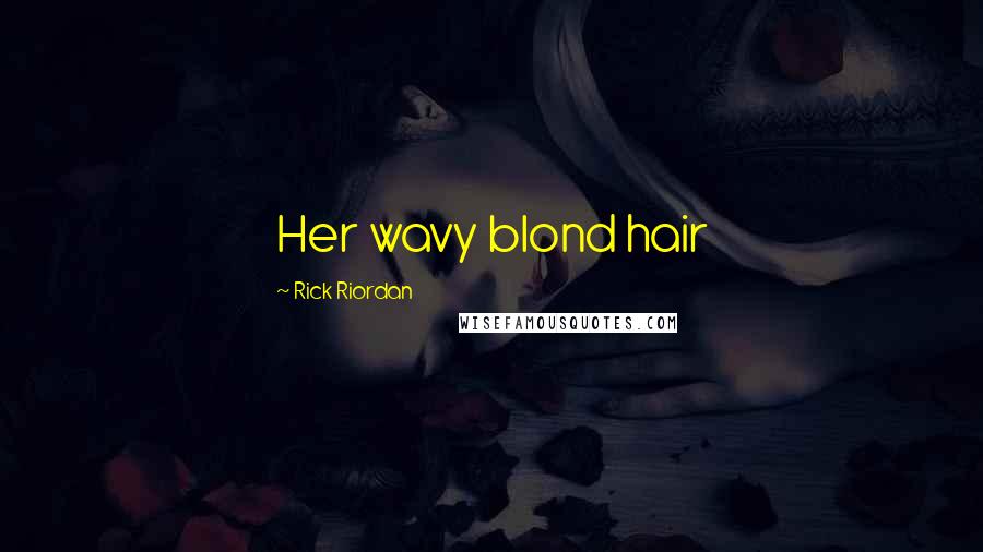 Rick Riordan Quotes: Her wavy blond hair