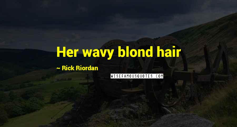 Rick Riordan Quotes: Her wavy blond hair