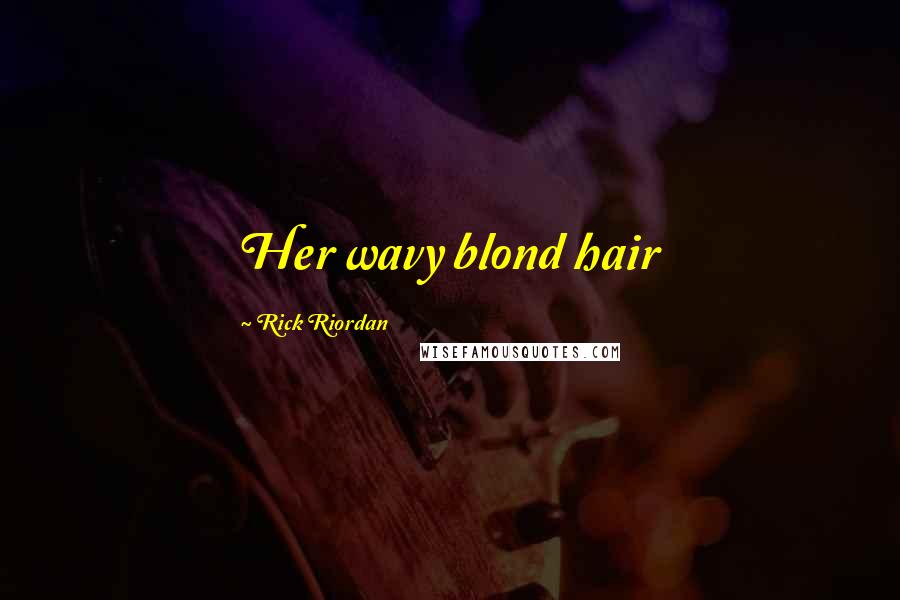 Rick Riordan Quotes: Her wavy blond hair