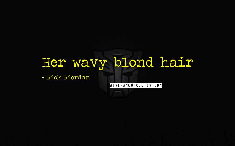 Rick Riordan Quotes: Her wavy blond hair