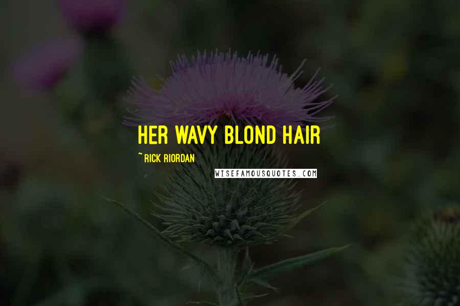 Rick Riordan Quotes: Her wavy blond hair