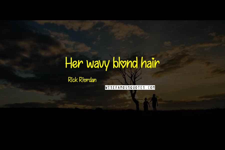 Rick Riordan Quotes: Her wavy blond hair