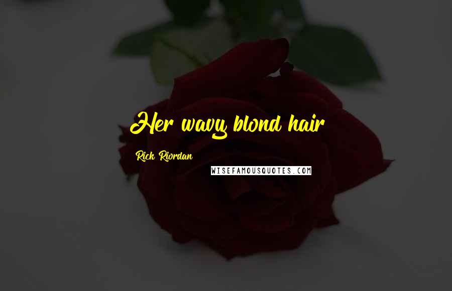 Rick Riordan Quotes: Her wavy blond hair
