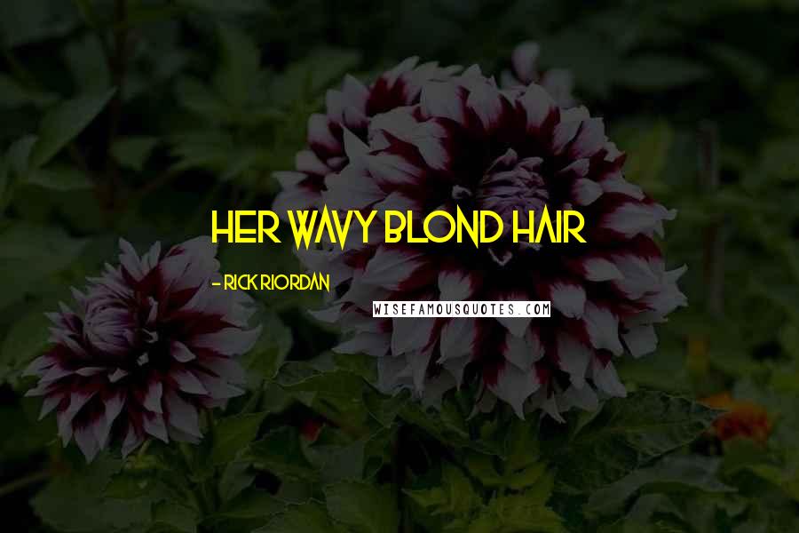Rick Riordan Quotes: Her wavy blond hair