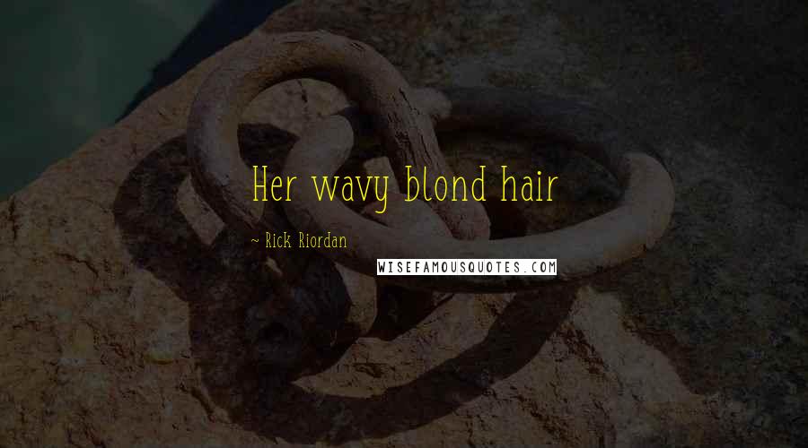 Rick Riordan Quotes: Her wavy blond hair