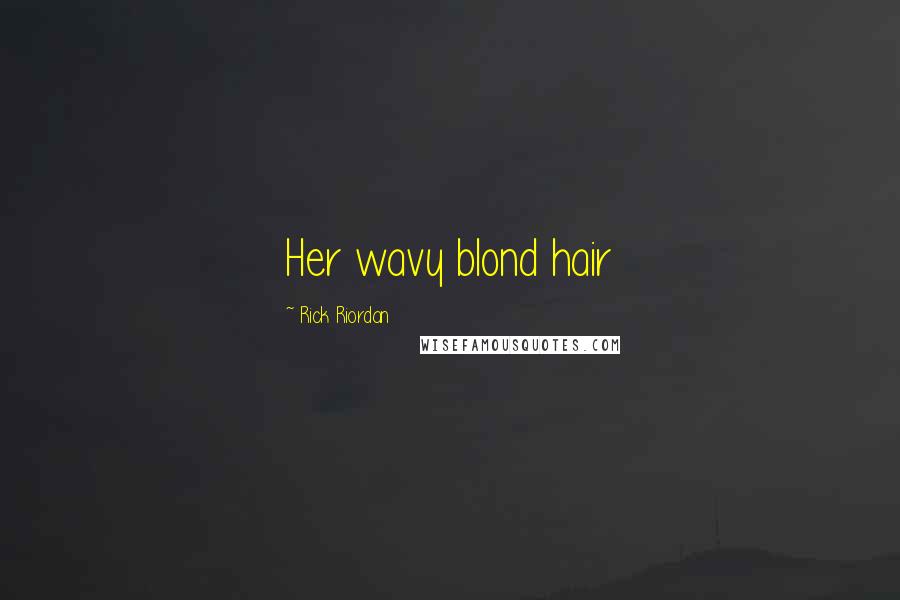 Rick Riordan Quotes: Her wavy blond hair