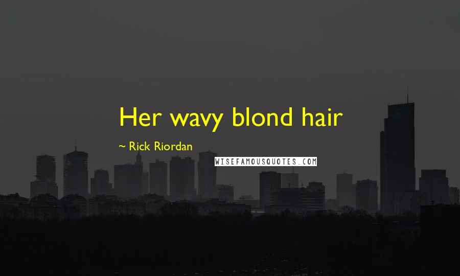 Rick Riordan Quotes: Her wavy blond hair