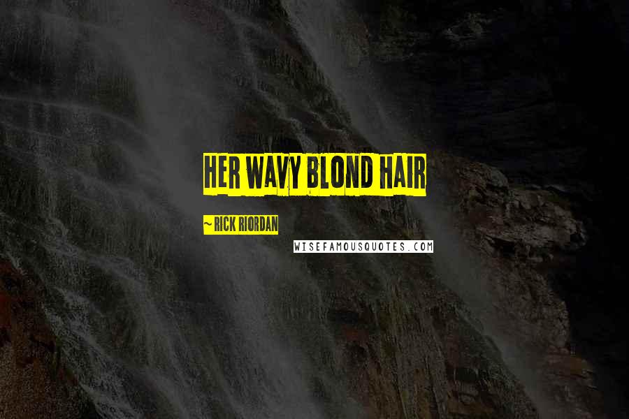Rick Riordan Quotes: Her wavy blond hair