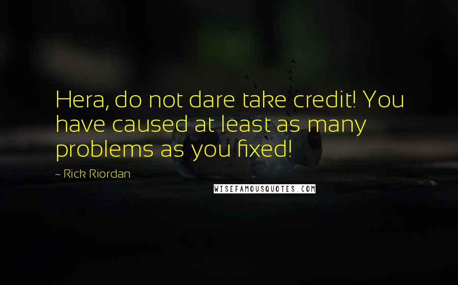 Rick Riordan Quotes: Hera, do not dare take credit! You have caused at least as many problems as you fixed!