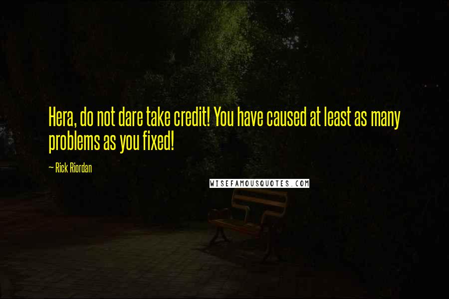 Rick Riordan Quotes: Hera, do not dare take credit! You have caused at least as many problems as you fixed!