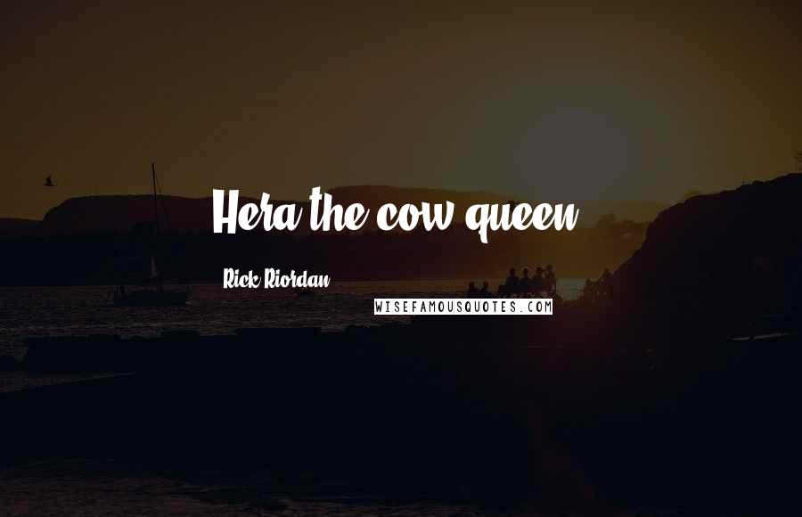 Rick Riordan Quotes: Hera the cow queen,