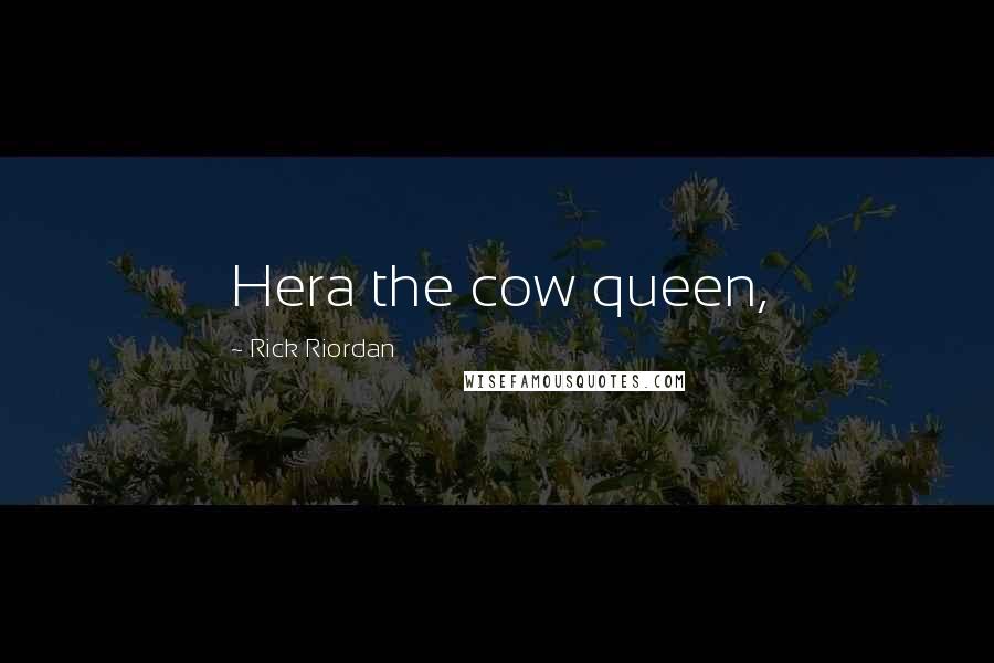 Rick Riordan Quotes: Hera the cow queen,