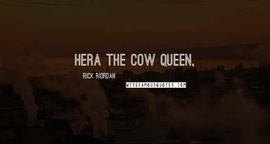 Rick Riordan Quotes: Hera the cow queen,