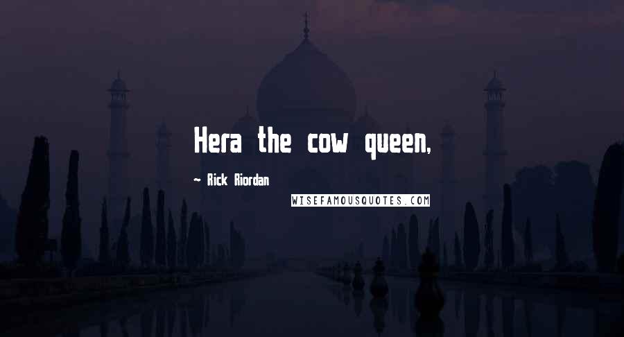 Rick Riordan Quotes: Hera the cow queen,