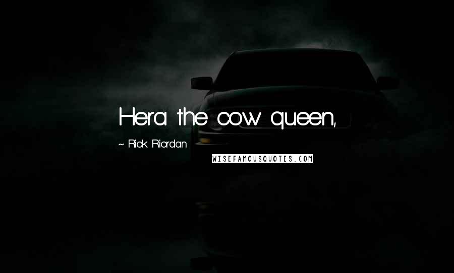 Rick Riordan Quotes: Hera the cow queen,