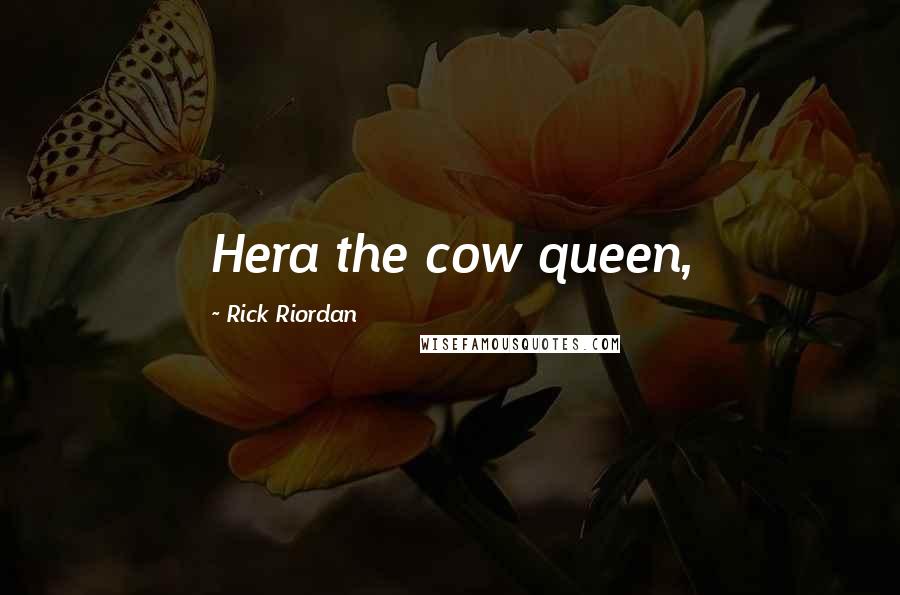 Rick Riordan Quotes: Hera the cow queen,