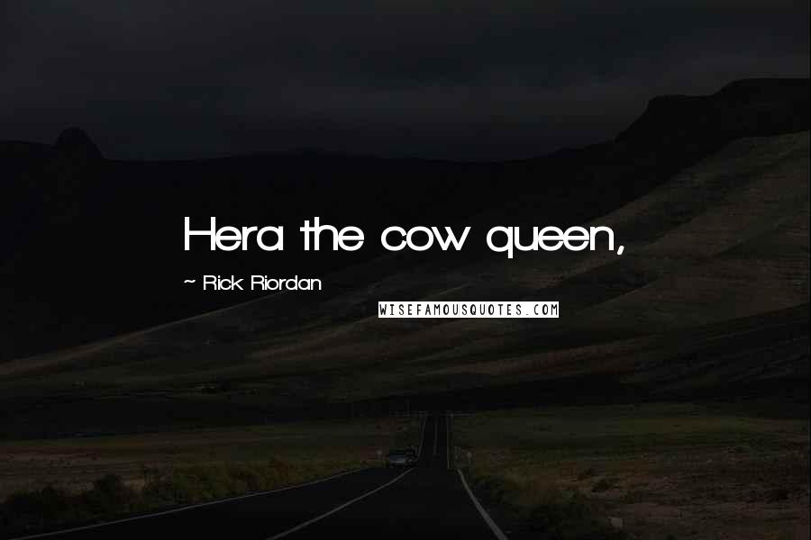 Rick Riordan Quotes: Hera the cow queen,