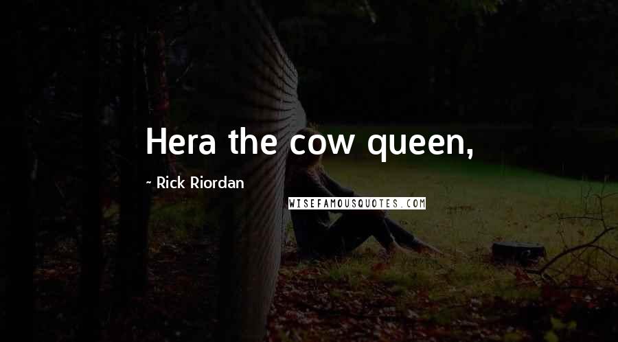 Rick Riordan Quotes: Hera the cow queen,