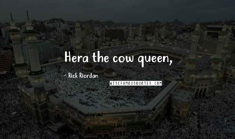 Rick Riordan Quotes: Hera the cow queen,