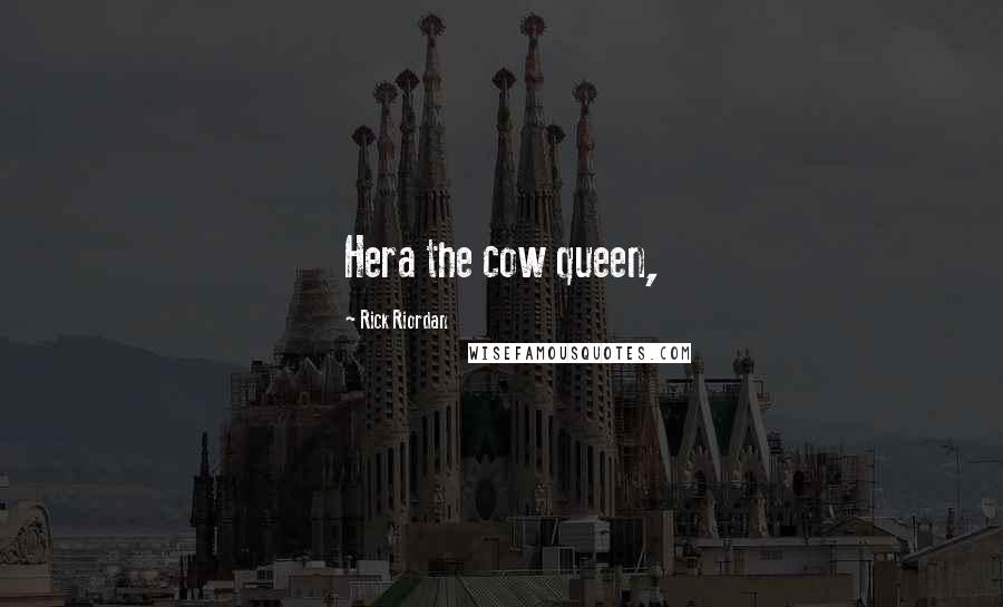 Rick Riordan Quotes: Hera the cow queen,