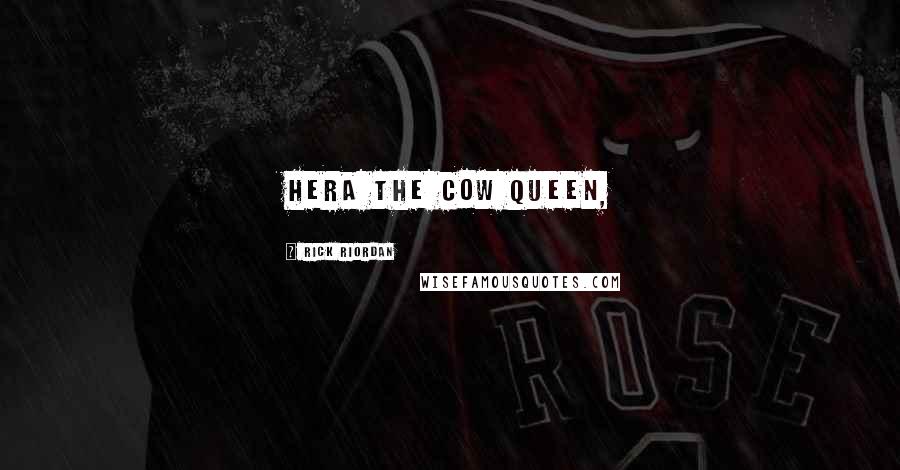 Rick Riordan Quotes: Hera the cow queen,