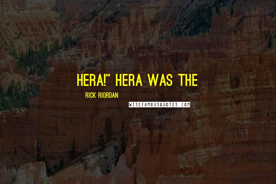 Rick Riordan Quotes: Hera!" Hera was the