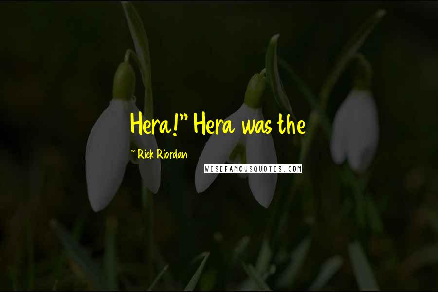 Rick Riordan Quotes: Hera!" Hera was the