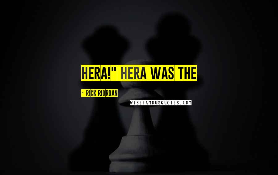 Rick Riordan Quotes: Hera!" Hera was the