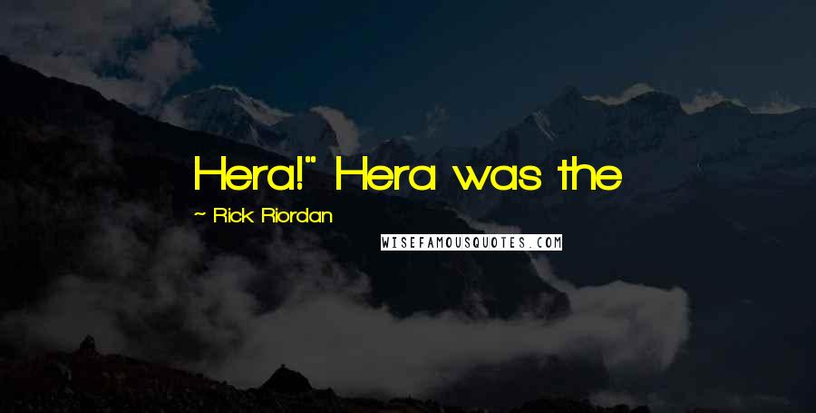 Rick Riordan Quotes: Hera!" Hera was the