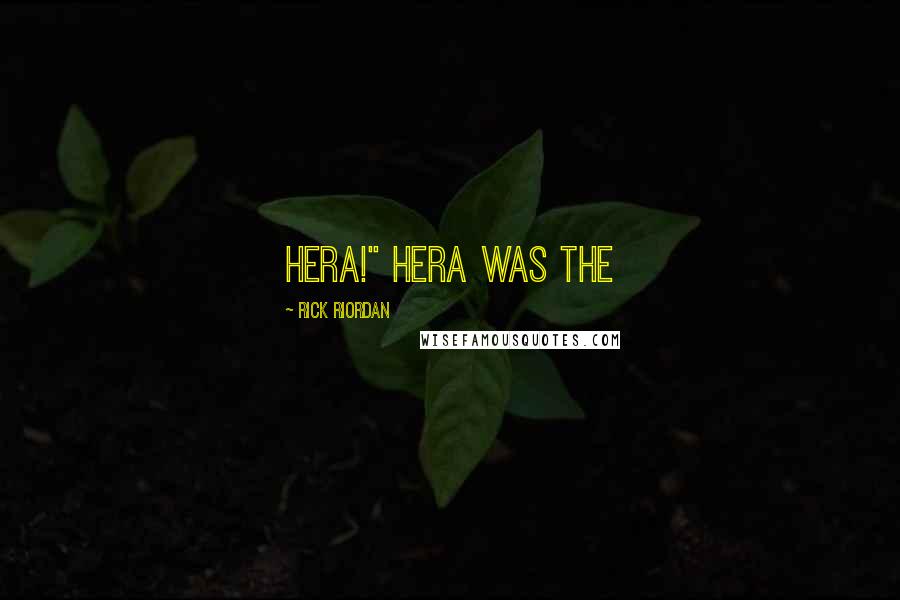 Rick Riordan Quotes: Hera!" Hera was the