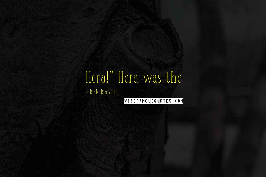 Rick Riordan Quotes: Hera!" Hera was the