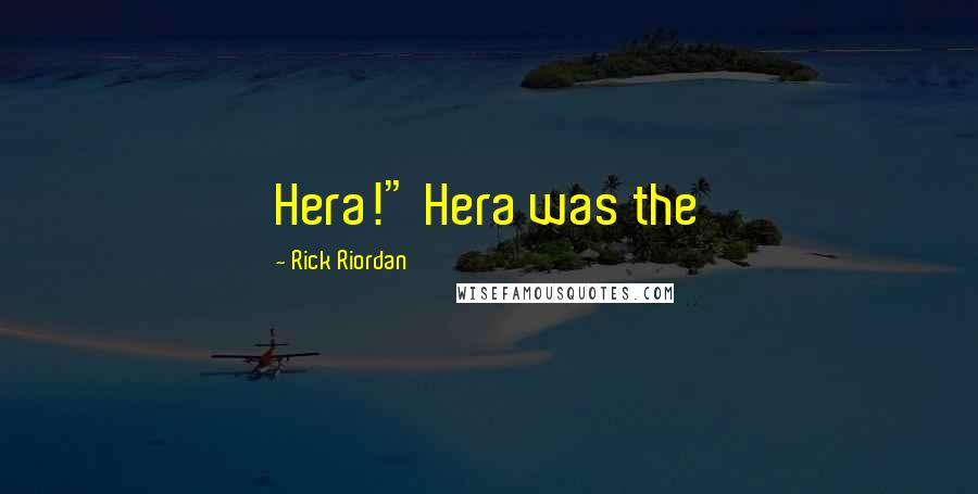 Rick Riordan Quotes: Hera!" Hera was the