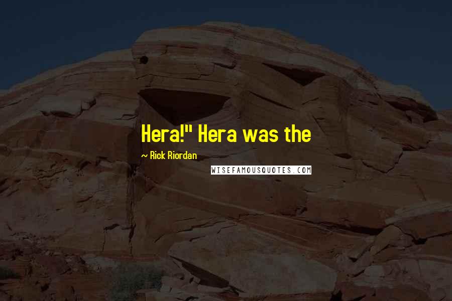 Rick Riordan Quotes: Hera!" Hera was the