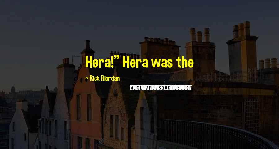 Rick Riordan Quotes: Hera!" Hera was the