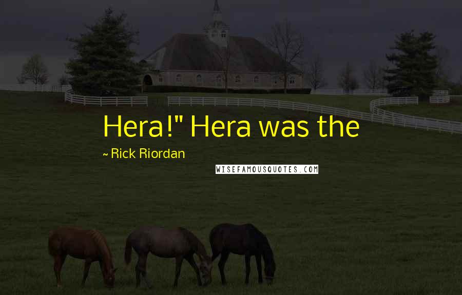 Rick Riordan Quotes: Hera!" Hera was the