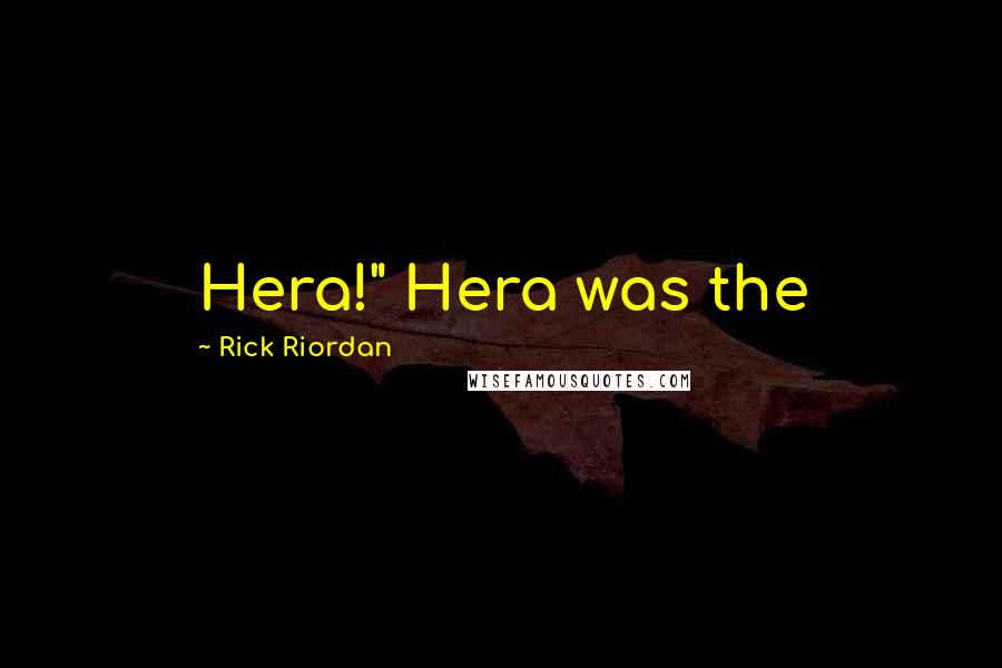 Rick Riordan Quotes: Hera!" Hera was the