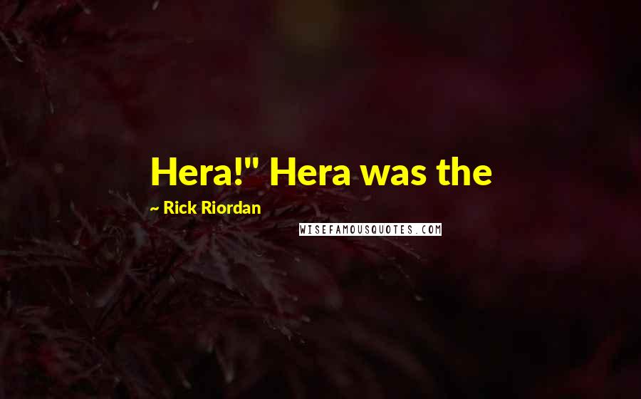 Rick Riordan Quotes: Hera!" Hera was the