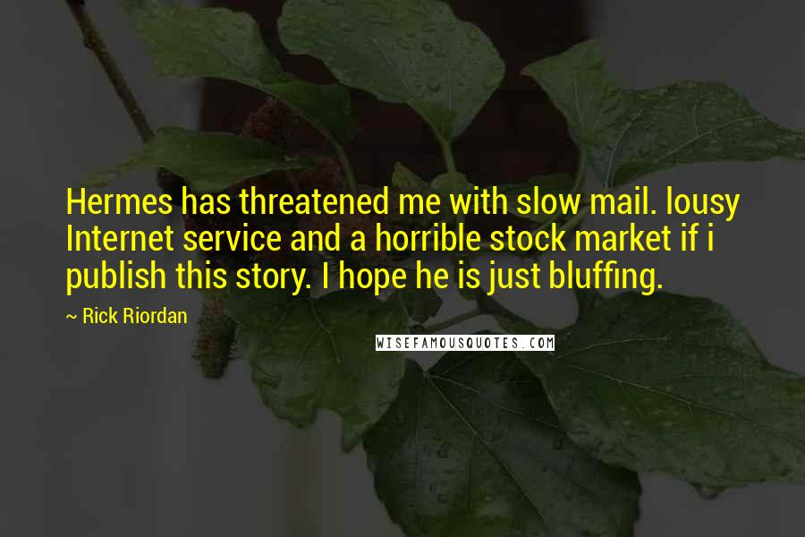 Rick Riordan Quotes: Hermes has threatened me with slow mail. lousy Internet service and a horrible stock market if i publish this story. I hope he is just bluffing.