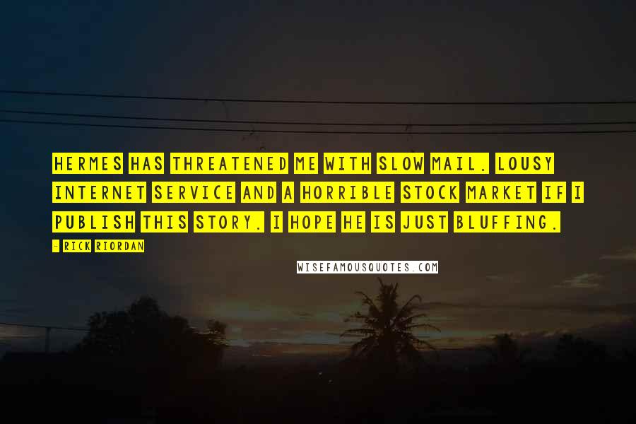 Rick Riordan Quotes: Hermes has threatened me with slow mail. lousy Internet service and a horrible stock market if i publish this story. I hope he is just bluffing.