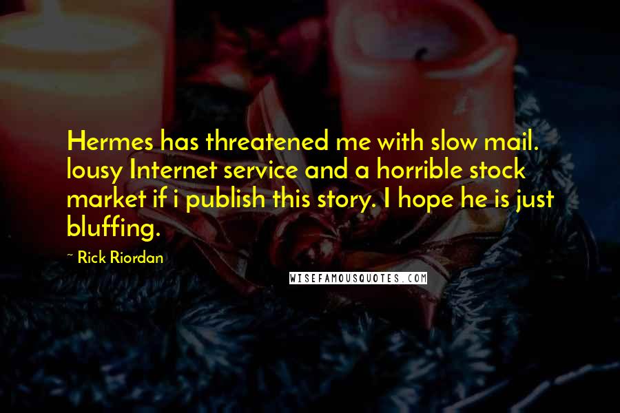 Rick Riordan Quotes: Hermes has threatened me with slow mail. lousy Internet service and a horrible stock market if i publish this story. I hope he is just bluffing.