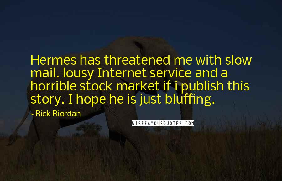 Rick Riordan Quotes: Hermes has threatened me with slow mail. lousy Internet service and a horrible stock market if i publish this story. I hope he is just bluffing.